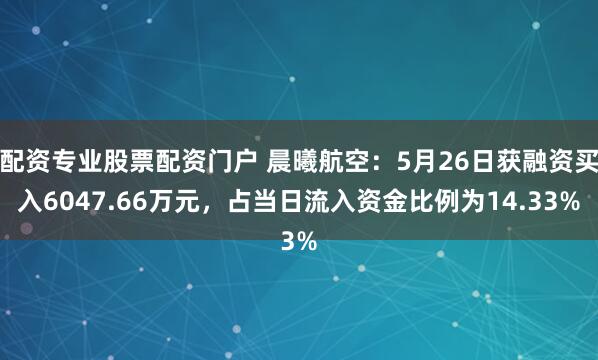 配资专业股票配资门户 晨曦航空：5月26日获融资买入6047.66万元，占当日流入资金比例为14.33%