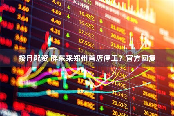 按月配资 胖东来郑州首店停工？官方回复